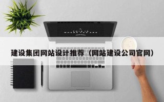 瓦房店建设集团网站设计推荐（网站建设公司官网）